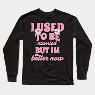 I Used To Be Married But Im Better Now Funny Divorce Long Sleeve T-Shirt